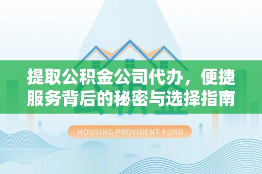 瓯海提取公积金公司代办，便捷服务背后的秘密与选择指南