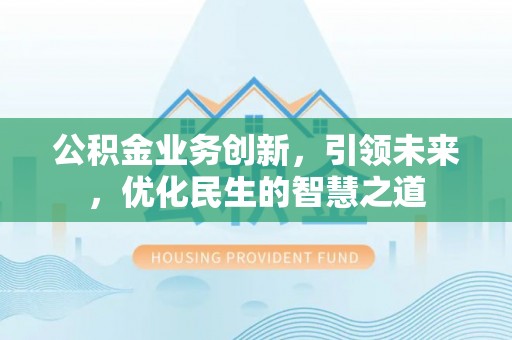 瓯海公积金业务创新，引领未来，优化民生的智慧之道