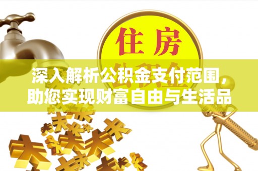 瓯海深入解析公积金支付范围，助您实现财富自由与生活品质提升