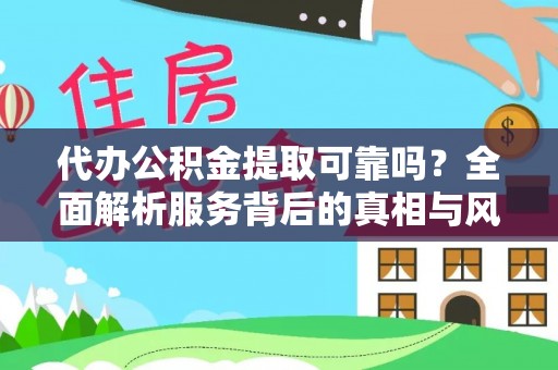 瓯海代办公积金提取可靠吗？全面解析服务背后的真相与风险