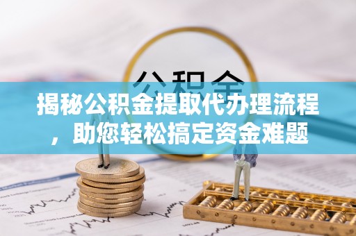 瓯海揭秘公积金提取代办理流程，助您轻松搞定资金难题