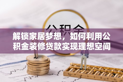 瓯海解锁家居梦想，如何利用公积金装修贷款实现理想空间