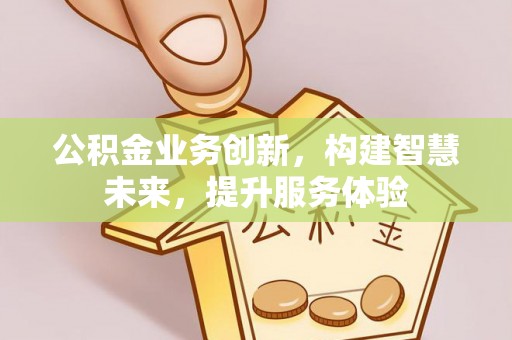 瓯海公积金业务创新，构建智慧未来，提升服务体验