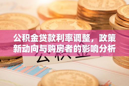 瓯海公积金贷款利率调整，政策新动向与购房者的影响分析