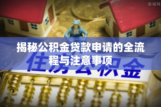 瓯海揭秘公积金贷款申请的全流程与注意事项