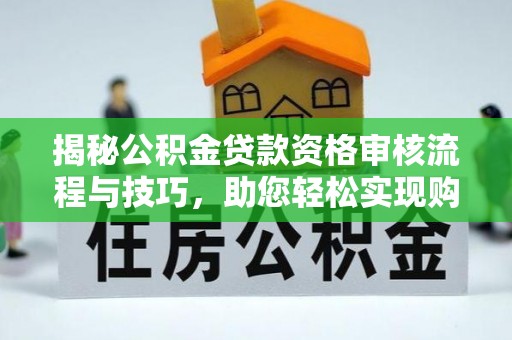 瓯海揭秘公积金贷款资格审核流程与技巧，助您轻松实现购房梦想