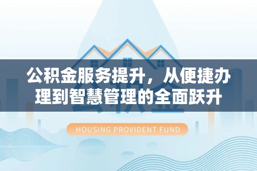 瓯海公积金服务提升，从便捷办理到智慧管理的全面跃升