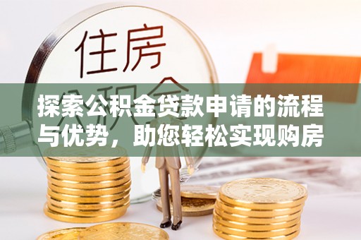 瓯海探索公积金贷款申请的流程与优势，助您轻松实现购房梦想