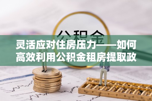 瓯海灵活应对住房压力——如何高效利用公积金租房提取政策