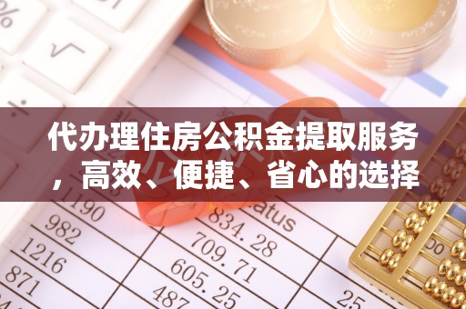 瓯海代办理住房公积金提取服务，高效、便捷、省心的选择