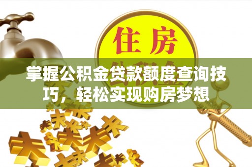 瓯海掌握公积金贷款额度查询技巧，轻松实现购房梦想