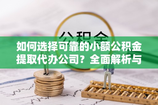 瓯海如何选择可靠的小额公积金提取代办公司？全面解析与实用指南
