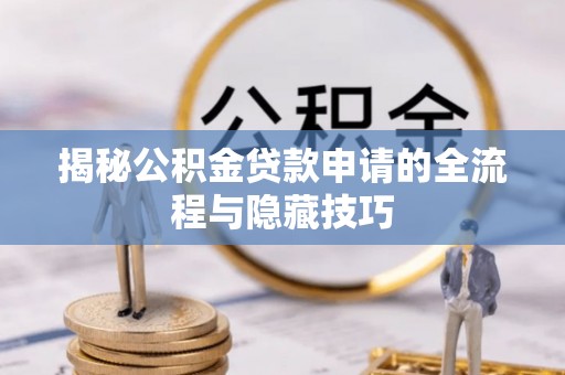 瓯海揭秘公积金贷款申请的全流程与隐藏技巧