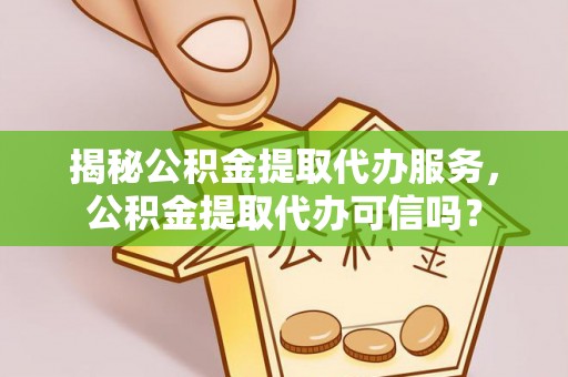 瓯海揭秘公积金提取代办服务，公积金提取代办可信吗？