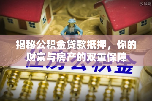 瓯海揭秘公积金贷款抵押，你的财富与房产的双重保障