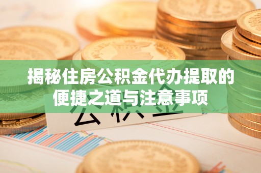 瓯海揭秘住房公积金代办提取的便捷之道与注意事项