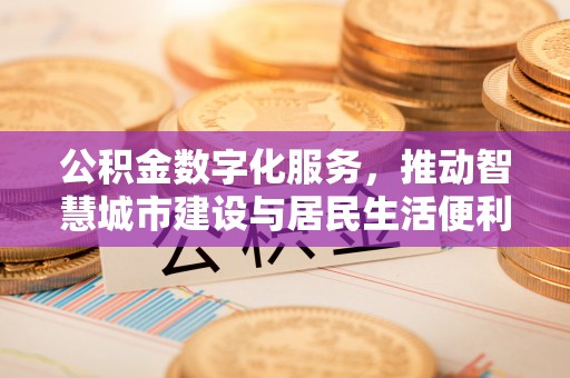 瓯海公积金数字化服务，推动智慧城市建设与居民生活便利化