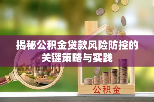 瓯海揭秘公积金贷款风险防控的关键策略与实践