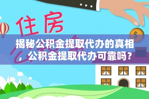 瓯海揭秘公积金提取代办的真相，公积金提取代办可靠吗？