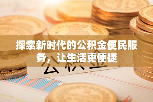 瓯海探索新时代的公积金便民服务，让生活更便捷
