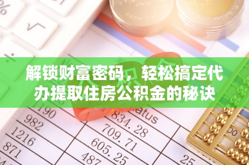 瓯海解锁财富密码，轻松搞定代办提取住房公积金的秘诀