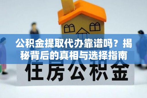 瓯海公积金提取代办靠谱吗？揭秘背后的真相与选择指南