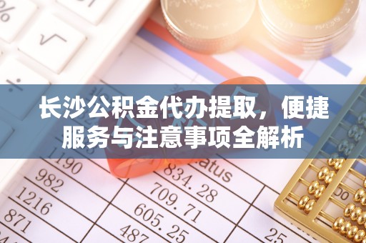 瓯海长沙公积金代办提取，便捷服务与注意事项全解析