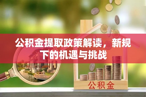 瓯海公积金提取政策解读，新规下的机遇与挑战