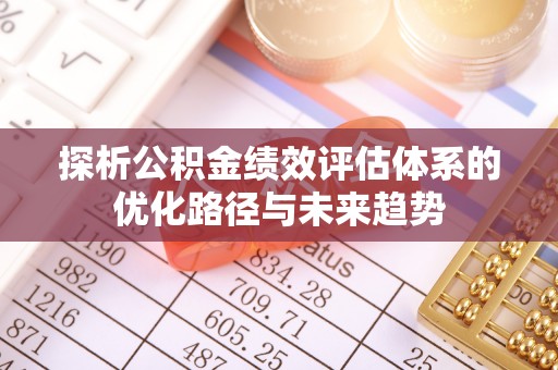 瓯海探析公积金绩效评估体系的优化路径与未来趋势