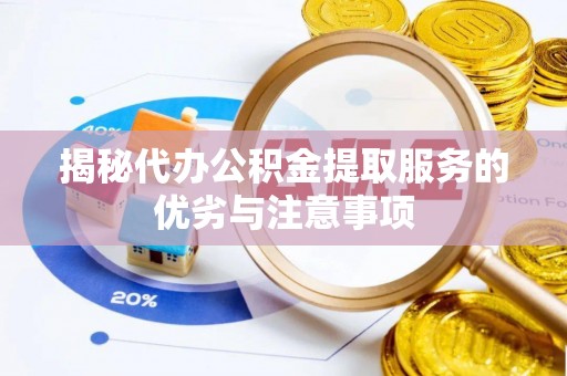 瓯海揭秘代办公积金提取服务的优劣与注意事项