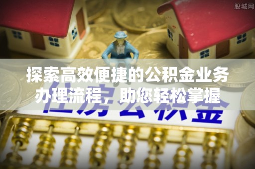 瓯海探索高效便捷的公积金业务办理流程，助您轻松掌握