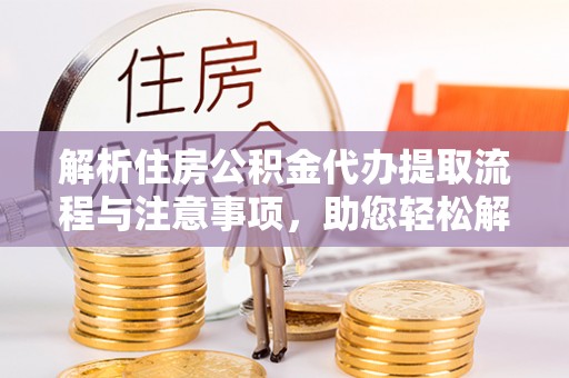 瓯海解析住房公积金代办提取流程与注意事项，助您轻松解决资金难题