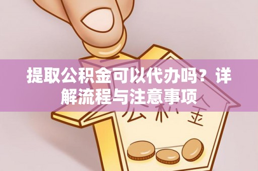 瓯海提取公积金可以代办吗？详解流程与注意事项