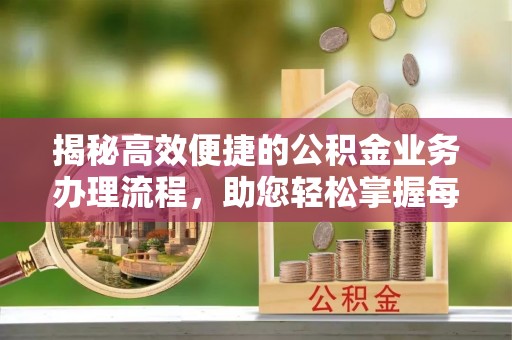 瓯海揭秘高效便捷的公积金业务办理流程，助您轻松掌握每一步