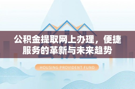 瓯海公积金提取网上办理，便捷服务的革新与未来趋势
