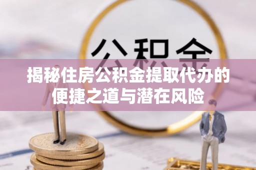 瓯海揭秘住房公积金提取代办的便捷之道与潜在风险