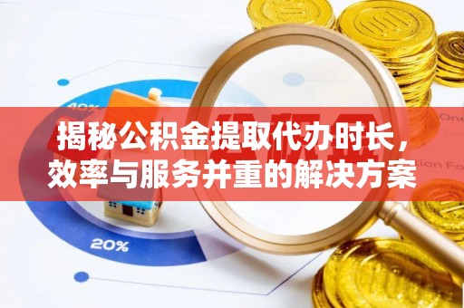 瓯海揭秘公积金提取代办时长，效率与服务并重的解决方案