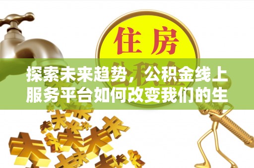 瓯海探索未来趋势，公积金线上服务平台如何改变我们的生活