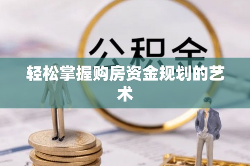 瓯海轻松掌握购房资金规划的艺术