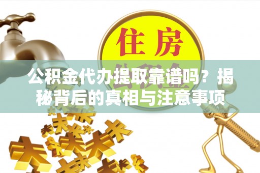 瓯海公积金代办提取靠谱吗？揭秘背后的真相与注意事项