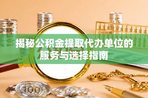 瓯海揭秘公积金提取代办单位的服务与选择指南
