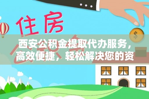 瓯海西安公积金提取代办服务，高效便捷，轻松解决您的资金需求