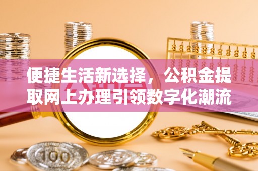 瓯海便捷生活新选择，公积金提取网上办理引领数字化潮流