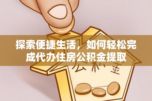 瓯海探索便捷生活，如何轻松完成代办住房公积金提取