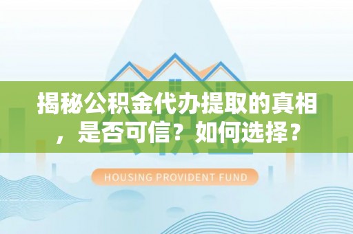 瓯海揭秘公积金代办提取的真相，是否可信？如何选择？
