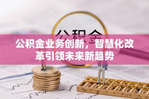 瓯海公积金业务创新，智慧化改革引领未来新趋势