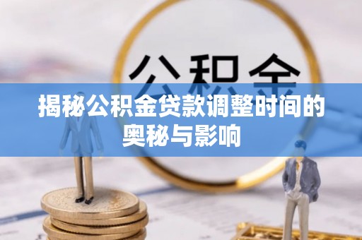 瓯海揭秘公积金贷款调整时间的奥秘与影响