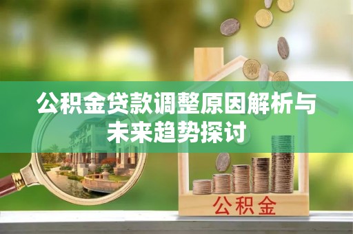 瓯海公积金贷款调整原因解析与未来趋势探讨
