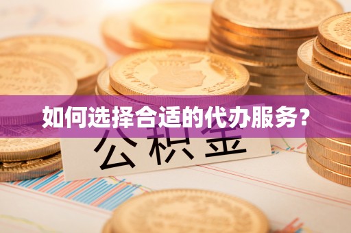 瓯海如何选择合适的代办服务？