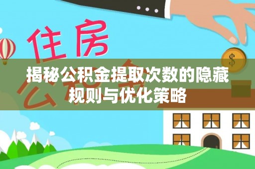 瓯海揭秘公积金提取次数的隐藏规则与优化策略